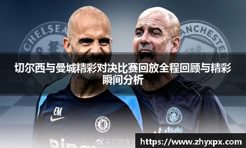 切尔西与曼城精彩对决比赛回放全程回顾与精彩瞬间分析