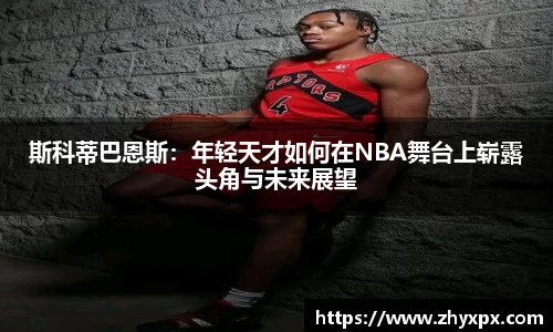 斯科蒂巴恩斯：年轻天才如何在NBA舞台上崭露头角与未来展望